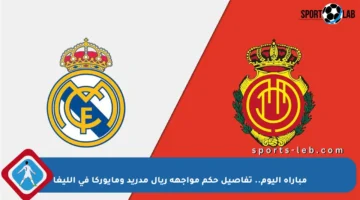 مباراة اليوم.. تفاصيل حكم مواجهة ريال مدريد ومايوركا في الليغا